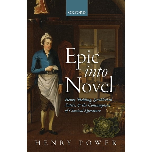 Epic Into Novel: Henry Fielding, Scriblerian Satire, and the Consumption of Classical Literature, (Paperback)