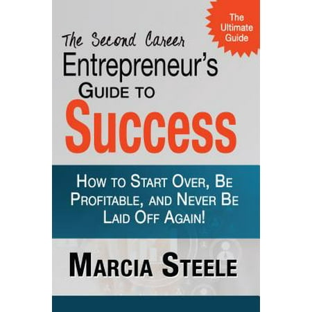 The Second Career Entrepreneur's Guide to Success:: How to Start Over, Be Profitable, and Never Be Laid Off Again! - (Best Second Careers For Over 40)