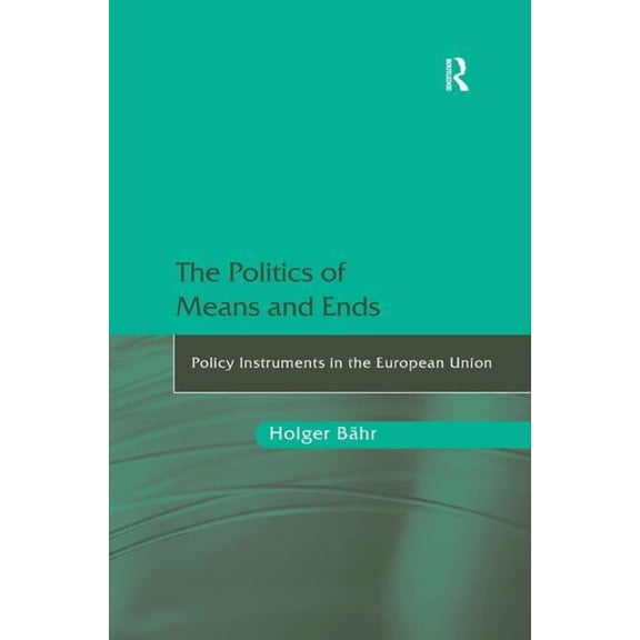 The Politics of Means and Ends: Policy Instruments in the European Union, (Hardcover)