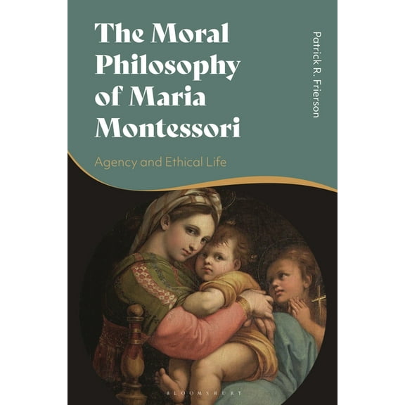 The Moral Philosophy of Maria Montessori: Agency and Ethical Life, (Paperback)