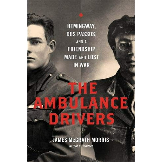 The Ambulance Drivers: Hemingway, Dos Passos, and a Friendship Made and Lost in War