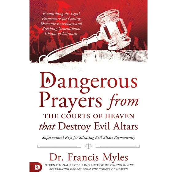 Dangerous Prayers from the Courts of Heaven That Destroy Evil Altars: Establishing the Legal Framework for Closing Demon, (Paperback)