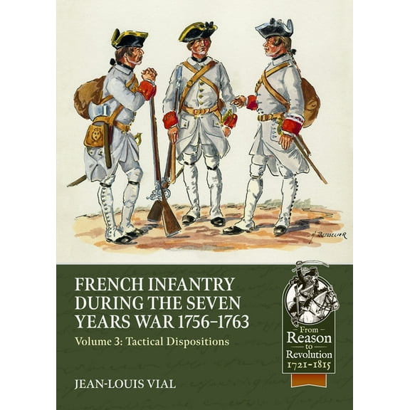 From Reason to Revolution 1721-1815 French Infantry During the Seven Years War 1756-1763 Volume 3: Tactical Dispositions, (Paperback)