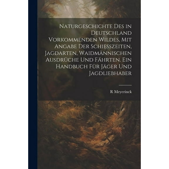 Naturgeschichte Des in Deutschland Vorkommenden Wildes, Mit Angabe Der Schiesszeiten, Jagdarten, Waidmännischen Ausdrüche Und Fährten. Ein Handbuch Für Jäger Und Jagdliebhaber (Paperback)