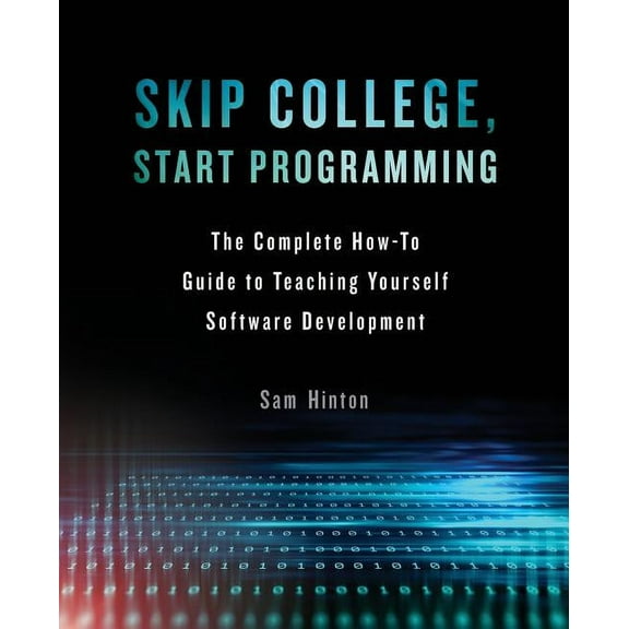 Skip College, Start Programming: The Complete How-To Guide to Teaching Yourself Software Development