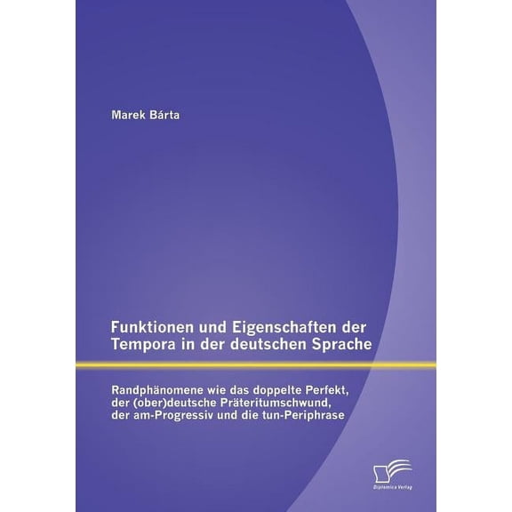 Funktionen und Eigenschaften der Tempora in der deutschen Sprache: Randphänomene wie das doppelte Perfekt, der (ober)deutsche Präteritumschwund, der am-Progressiv und die tun-Periphrase (Paperback)