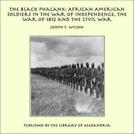 The Black Phalanx: African American Soldiers in the War of Independence, the War of 1812 and the Civil War -