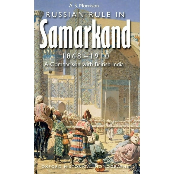 Oxford Historical Monographs Russian Rule in Samarkand, 1868-1910: A Comparison with British India, (Hardcover)