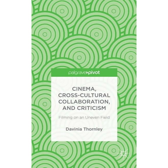 Cinema, Cross-Cultural Collaboration, and Criticism: Filming on an Uneven Field, (Hardcover)