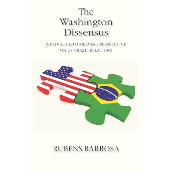 The Washington Dissensus: A Privileged Observer's Perspective on Us-Brazil Relations, (Paperback)