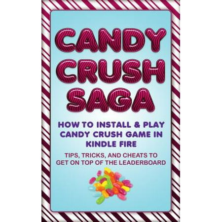 Candy Crush Saga: How to Install and Play Candy Crush Game in Kindle Fire : Tips, Tricks, and Cheats to Get on Top of the Leaderboard - (Best Rpg Games For Kindle Fire)