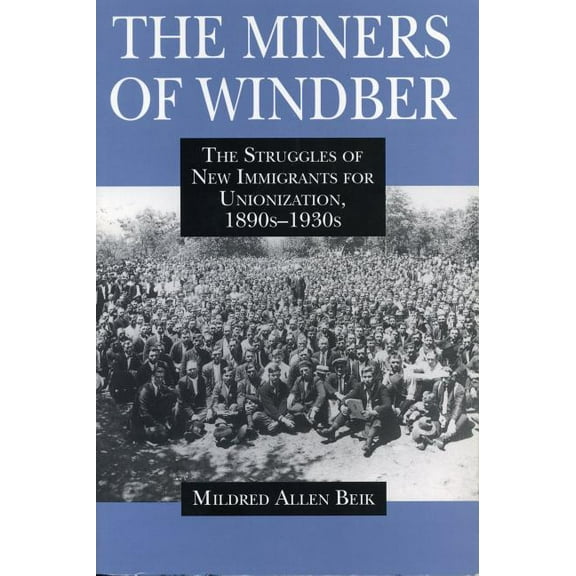 The Miners of Windber: The Struggles of New Immigrants for Unionization, 1890s-1930s, (Paperback)