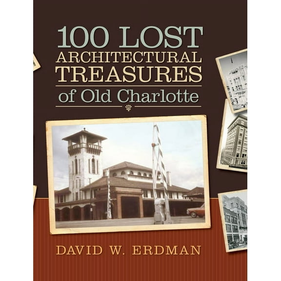 100 Lost Architectural Treasures of Old Charlotte, (Hardcover)