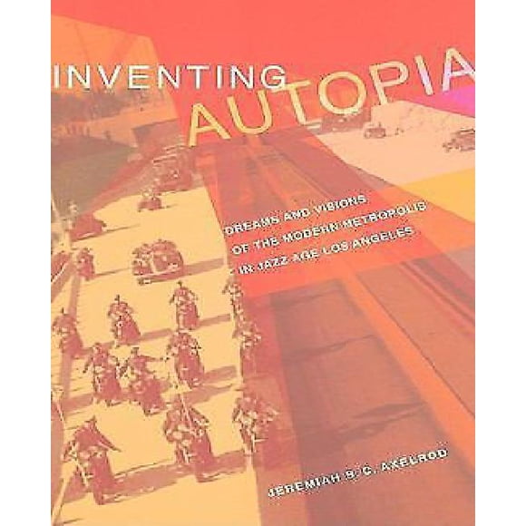 Inventing Autopia: Dreams and Visions of the Modern Metropolis in Jazz Age Los Angeles