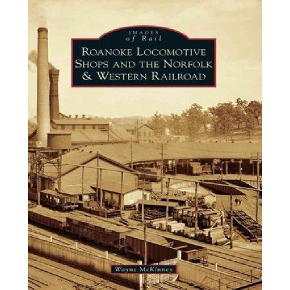 Roanoke Locomotive Shops and the Norfolk & Western Railroad (Images of Rail)