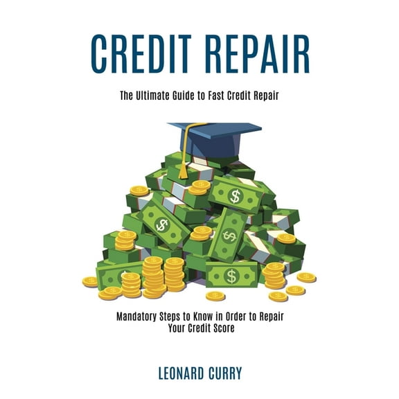 Credit Repair: Mandatory Steps to Know in Order to Repair Your Credit Score (The Ultimate Guide to Fast Credit Repair), (Paperback)