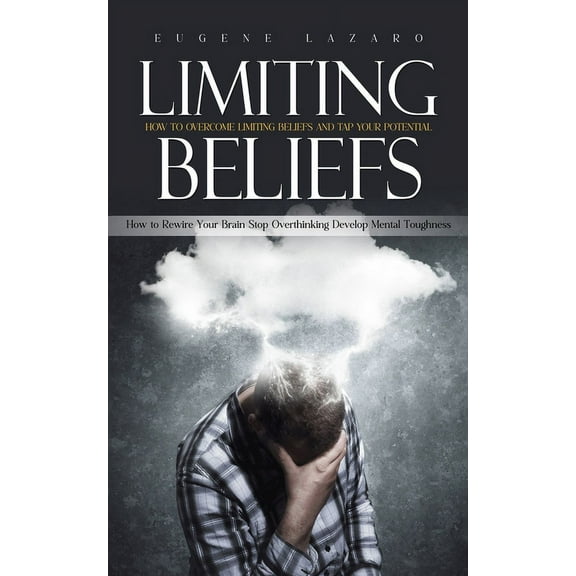 Limiting Beliefs: How to Overcome Limiting Beliefs and Tap Your Potential (How to Rewire Your Brain Stop Overthinking De, (Paperback)