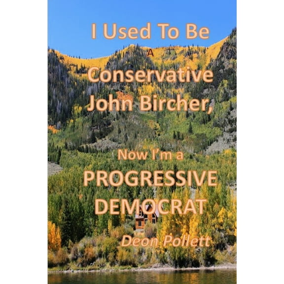 I Used To Be a Conservative John Bircher; Now I'm a Progressive Democrat, (Paperback)