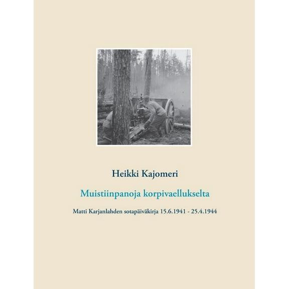 Muistiinpanoja korpivaellukselta: Matti Karjanlahden sotapÃ¤ivÃ¤kirja 15.6.1941 - 25.4.1944, (Paperback)