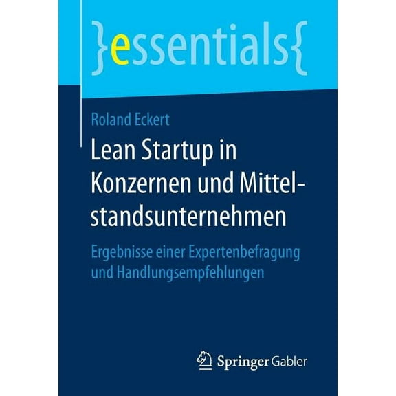 Essentials Lean Startup in Konzernen Und Mittelstandsunternehmen: Ergebnisse Einer Expertenbefragung Und Handlungsempfehlungen, (Paperback)