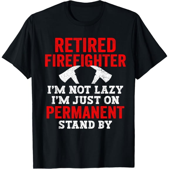 Retired Firefighter Not Lazy Just On Permanent Stand-By T-Shirt men and women can wear, black, white, gifts