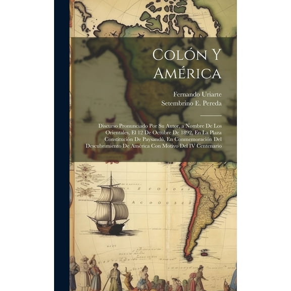 Colón Y América: Discurso Pronunciado Por Su Autor, a Nombre De Los Orientales, El 12 De Octubre De 1892, En La Plaza Constitución De Paysandú, En Conmemoración Del Descubrimiento De América Con Motiv