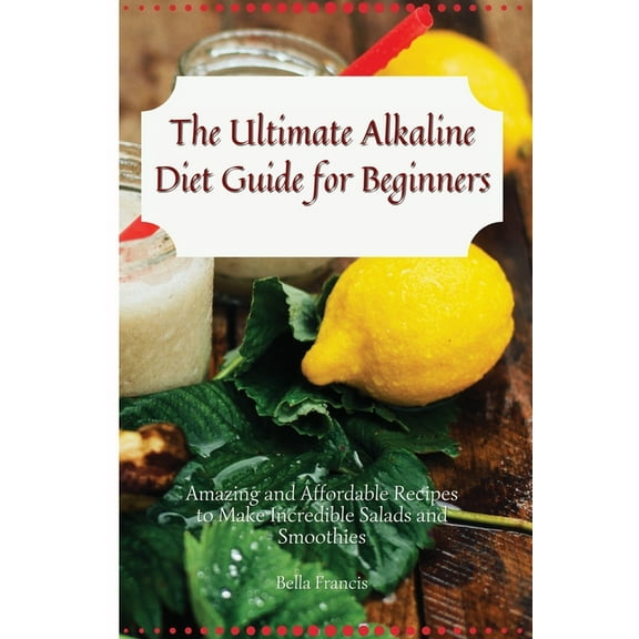 The Ultimate Alkaline Diet Guide for Beginners: Amazing and Affordable Recipes to Make Incredible Salads and Smoothies, (Paperback)