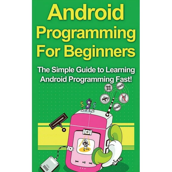 Android Programming For Beginners: The Simple Guide to Learning Android Programming Fast!, (Hardcover)
