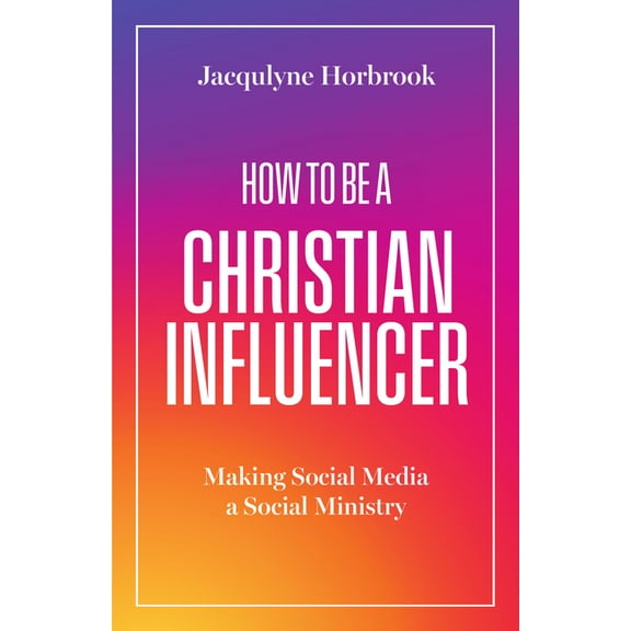 How to Be a Christian Influencer: Making Social Media a Social Ministry, (Paperback)