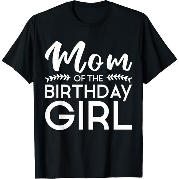 Mom Of The Birthday Girl Family Parents Mother Mommy T-Shirt men and women can wear, black, white, gifts