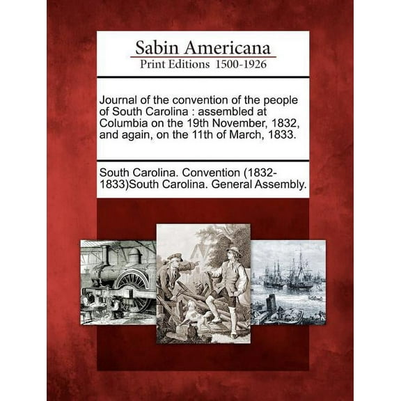Journal of the Convention of the People of South Carolina : Assembled at Columbia on the 19th November, 1832, and Again, on the 11th of March, 1833. (Paperback)