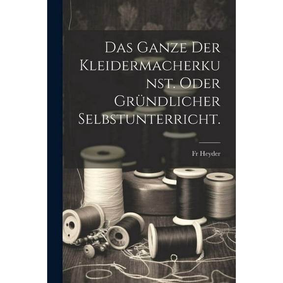 Das Ganze der Kleidermacherkunst. oder gründlicher Selbstunterricht. (Paperback)