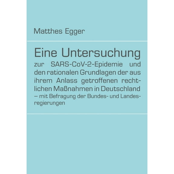 Eine Untersuchung zur SARS-CoV-2-Epidemie und den rationalen Grundlagen der aus ihrem Anlass getroffenen rechtlichen Maßnahmen in Deutschland - mit Befragung der Bundes- und Landesregierungen (Paperba