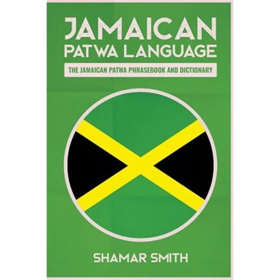 Jamaican Patwa Language : The Jamaican Patwa Phrasebook and Dictionary