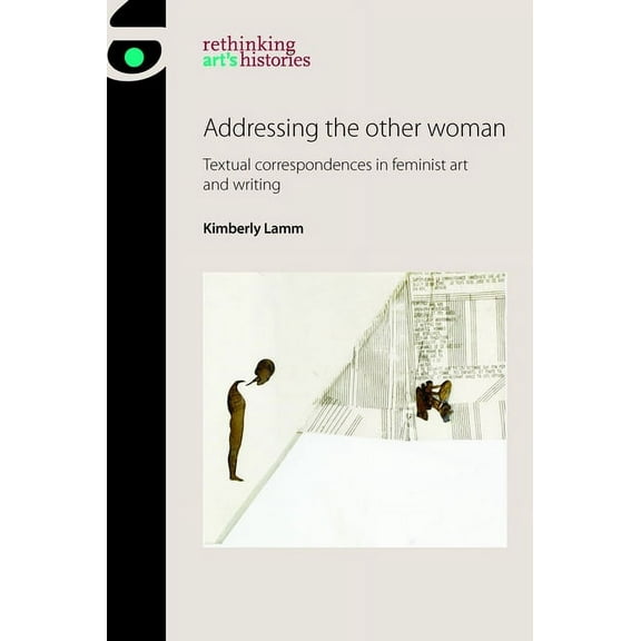 Rethinking Art's Histories Addressing the Other Woman: Textual Correspondences in Feminist Art and Writing, (Hardcover)