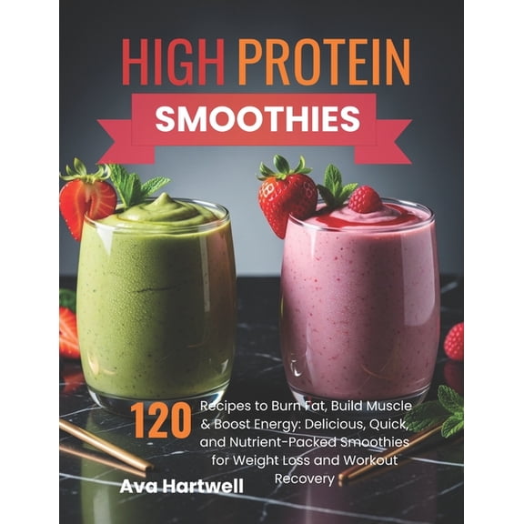 High-Protein Smoothies: 120 Recipes to Burn Fat, Build Muscle & Boost Energy: Delicious, Quick, and Nutrient-Packed , (Paperback)