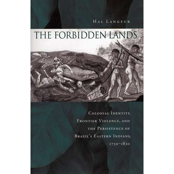 The Forbidden Lands: Colonial Identity, Frontier Violence, and the Persistence of Brazil's Eastern Indians, 1750-1830, (Paperback)