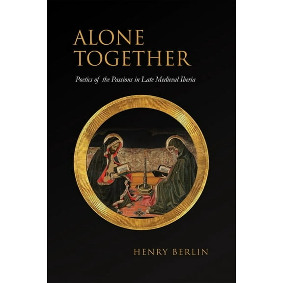 Toronto Iberic Alone Together: Poetics of the Passions in Late Medieval Iberia, (Hardcover)