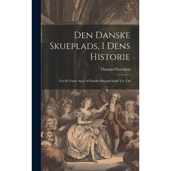 Den Danske Skueplads, I Dens Historie: Fra De Første Spor Af Danske Skuespil Indtil Vor Tid (Hardcover)