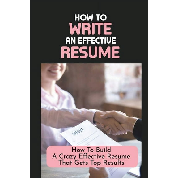 How To Write An Effective Resume: How To Build A Crazy Effective Resume That Gets Top Results: Resume Looks And Purposes (Paperback)