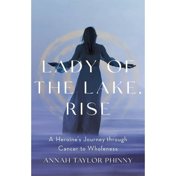 Lady of the Lake, Rise: A Heroine's Journey through Cancer to Wholeness, (Paperback)