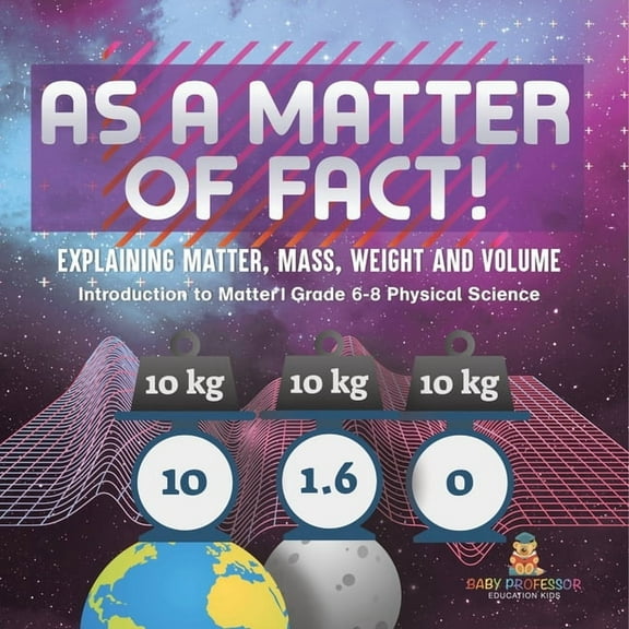 As a Matter of Fact! Explaining Matter, Mass, Weight and Volume Introduction to Matter Grade 6-8 Physical Science, (Paperback)