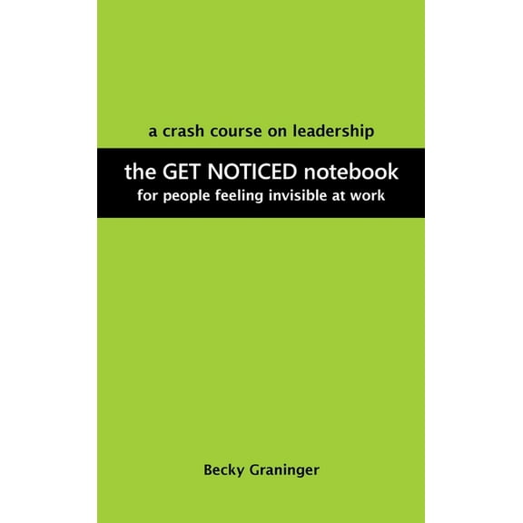 The Get Noticed Notebook : A Crash Course on Leadership for People Feeling Invisible at Work (Hardcover)