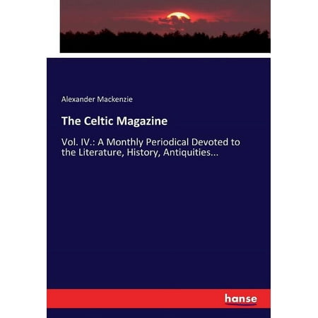 The Celtic Magazine: Vol. IV.: A Monthly Periodical Devoted to the Literature History Antiquities… (Paperback)