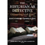 The Historian as Detective: Uncovering Irish Pasts : Essays in honour of Raymond Gillespie (Hardcover)