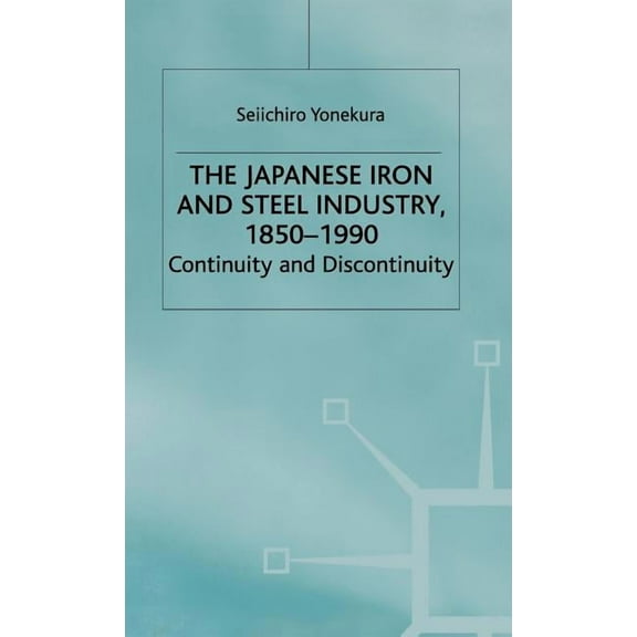 Studies in the Modern Japanese Economy The Japanese Iron and Steel Industry, 1850-1990: Continuity and Discontinuity, (Hardcover)