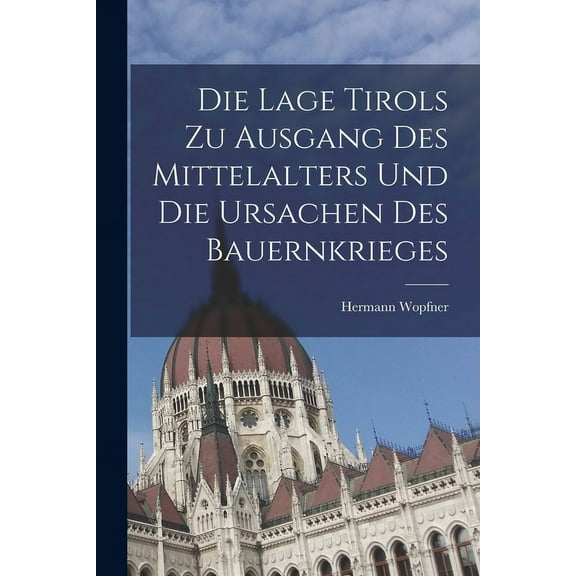 Die Lage Tirols Zu Ausgang Des Mittelalters Und Die Ursachen Des Bauernkrieges (Paperback)