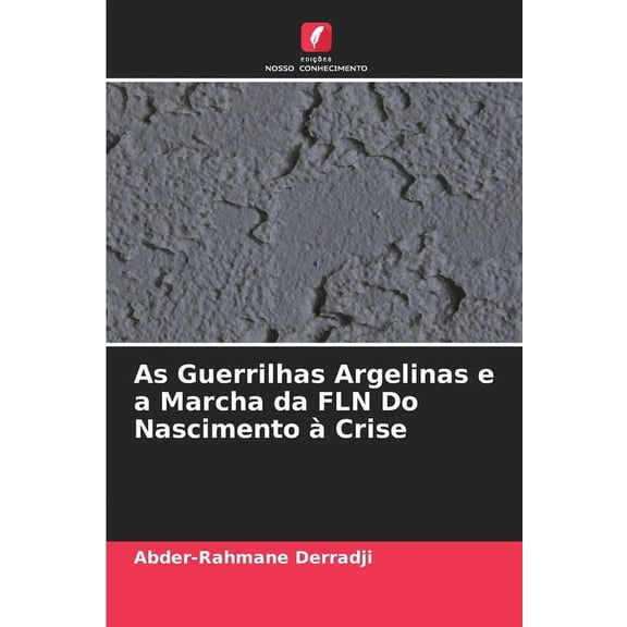 As Guerrilhas Argelinas e a Marcha da FLN Do Nascimento Ã  Crise, (Paperback)