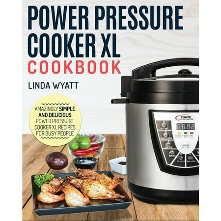 Power Pressure Cooker XL Cookbook : Amazingly Simple and Delicious Power Pressure Cooker XL Recipes for Busy (Best Pressure Cooker Xl Recipes)