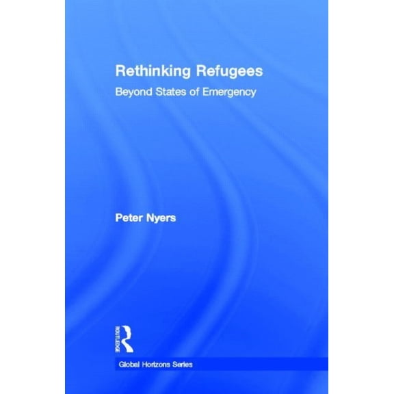 Global Horizons Rethinking Refugees: Beyond State of Emergency, (Hardcover)